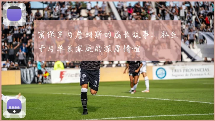 富保罗与詹姆斯的成长故事：私生子与单亲家庭的深厚情谊
