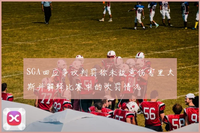 SGA回应争议判罚称未故意伤害里夫斯并解释比赛中的吹罚情况