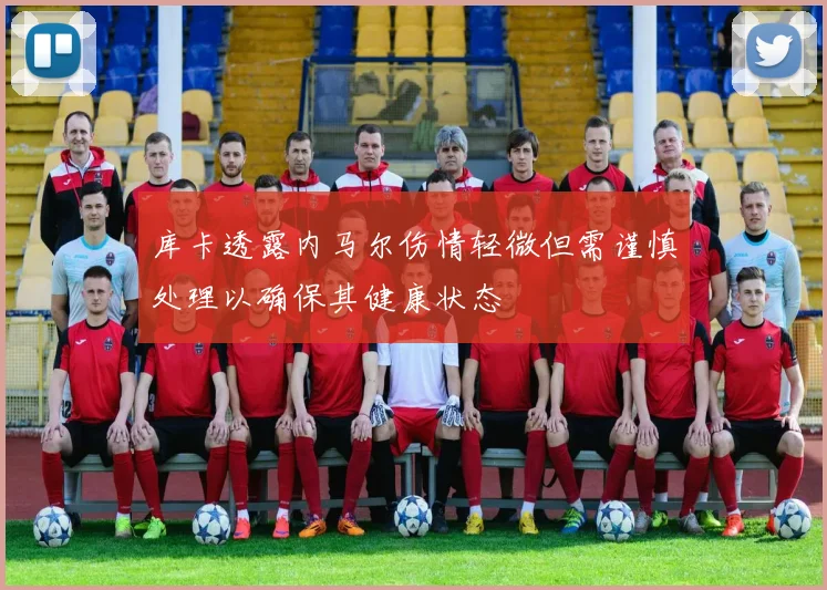 库卡透露内马尔伤情轻微但需谨慎处理以确保其健康状态