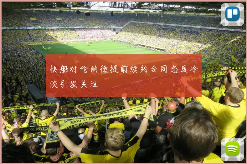 快船对伦纳德提前续约合同态度冷淡引发关注