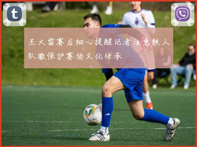 王大雷赛后细心提醒记者注意铁人队徽保护赛场文化传承