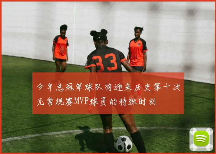 今年总冠军球队将迎来历史第十次无常规赛MVP球员的特殊时刻