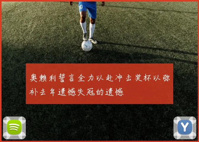 奥赖利誓言全力以赴冲击奖杯以弥补去年遗憾失冠的遗憾