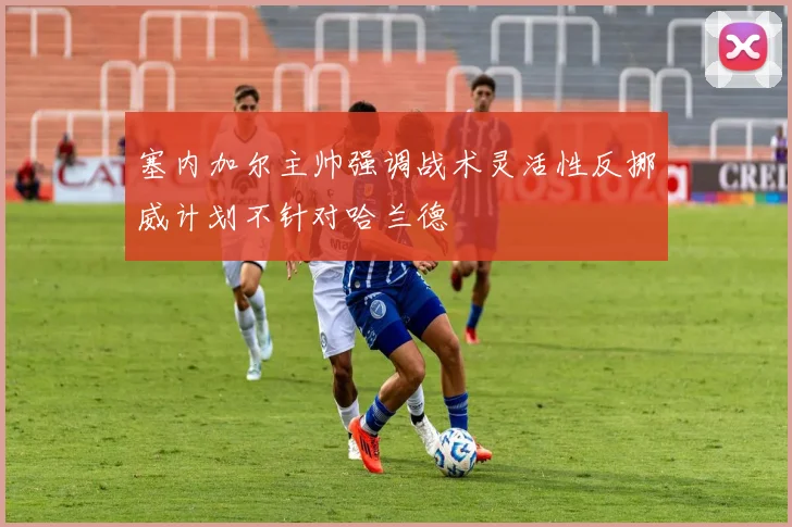塞内加尔主帅强调战术灵活性反挪威计划不针对哈兰德