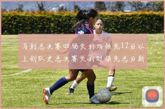 马刺总决赛四场失利均领先12分以上创队史总决赛失利时领先总分新纪录