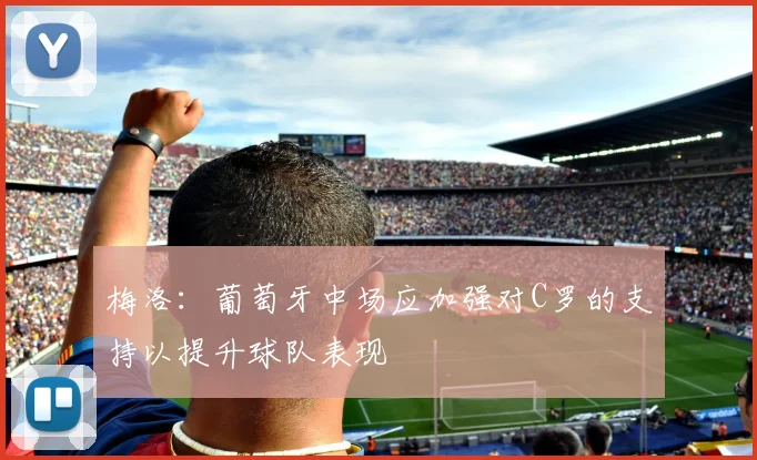 梅洛：葡萄牙中场应加强对C罗的支持以提升球队表现