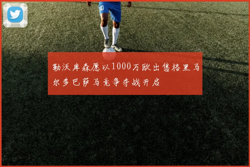 勒沃库森愿以1000万欧出售格里马尔多巴萨马竞争夺战开启