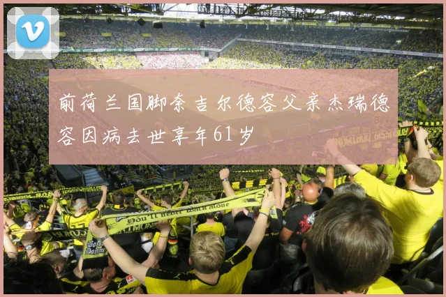 前荷兰国脚奈吉尔德容父亲杰瑞德容因病去世享年61岁