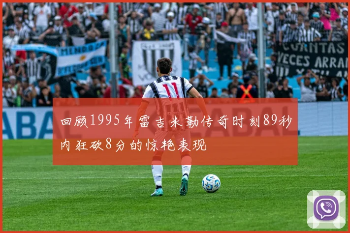 回顾1995年雷吉米勒传奇时刻89秒内狂砍8分的惊艳表现