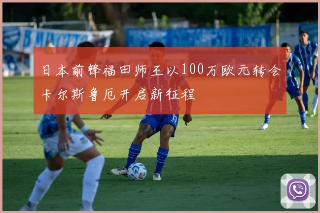 日本前锋福田师王以100万欧元转会卡尔斯鲁厄开启新征程
