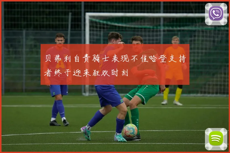 贝弗利自责骑士表现不佳哈登支持者终于迎来狂欢时刻