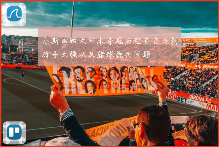 小斯回顾太阳未夺冠历程直言马刺对手太强以及赌球裁判问题