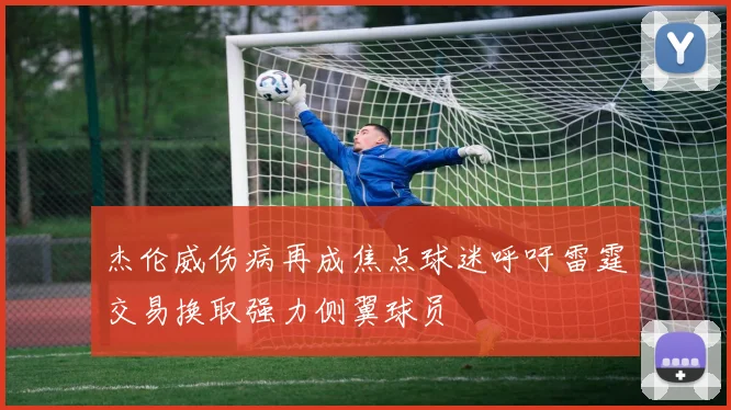 杰伦威伤病再成焦点球迷呼吁雷霆交易换取强力侧翼球员