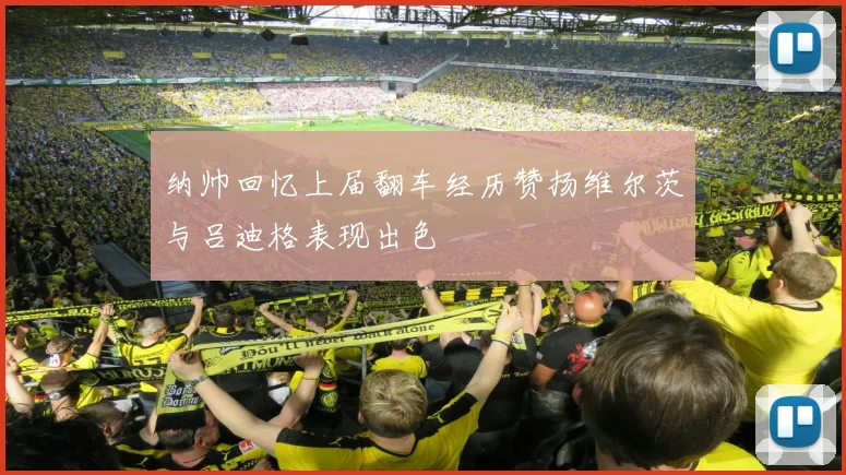纳帅回忆上届翻车经历赞扬维尔茨与吕迪格表现出色