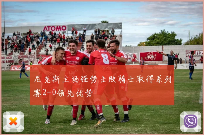 尼克斯主场强势击败骑士取得系列赛2-0领先优势