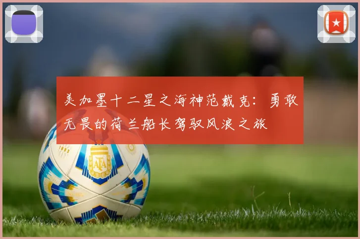 美加墨十二星之海神范戴克：勇敢无畏的荷兰船长驾驭风浪之旅